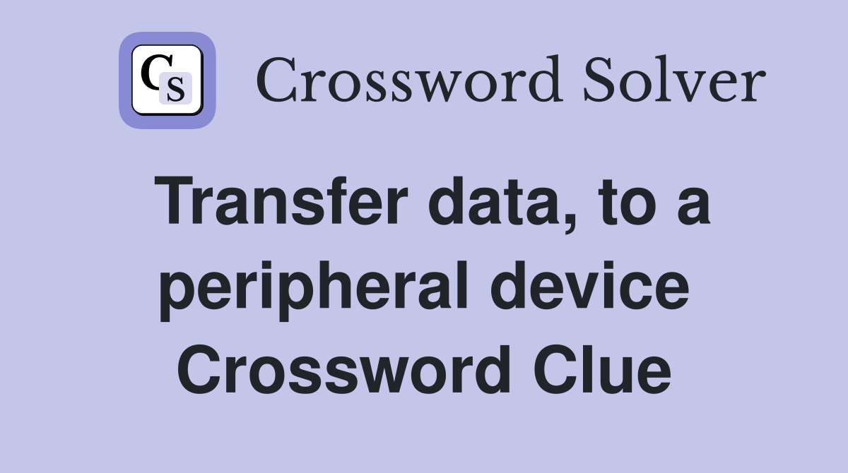 Transfer data, to a peripheral device Crossword Clue