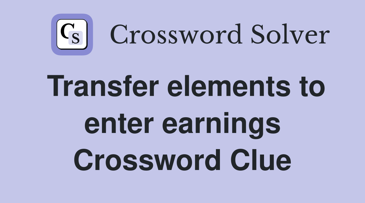 Transfer elements to enter earnings Crossword Clue