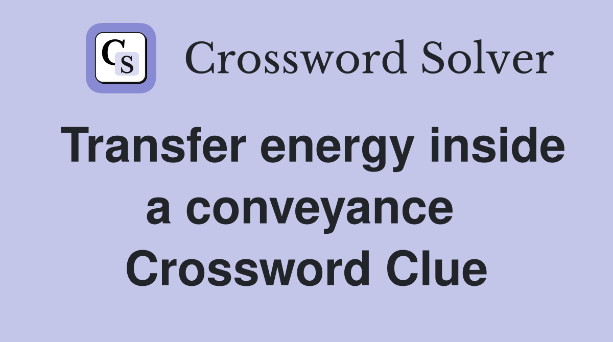 Transfer energy inside a conveyance  Crossword Clue