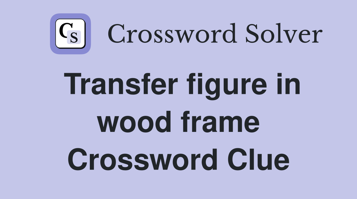 Transfer figure in wood frame Crossword Clue