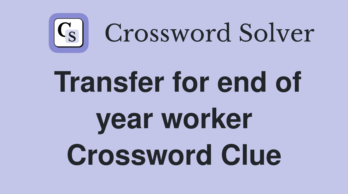 Transfer for end of year worker Crossword Clue