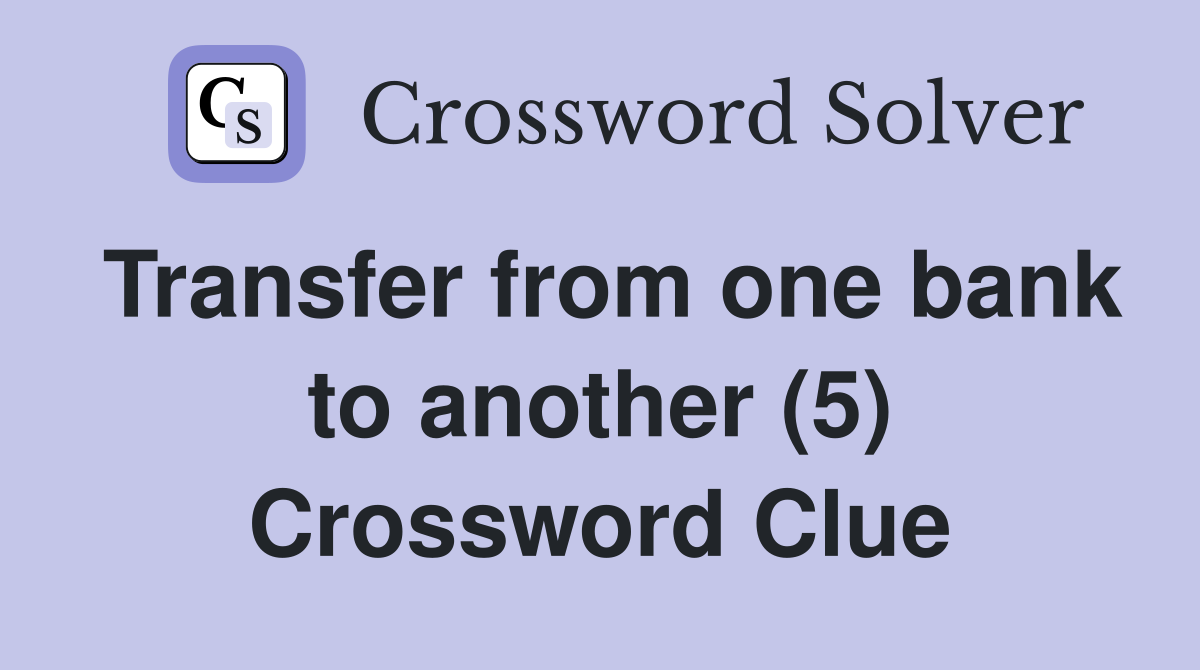 Transfer from one bank to another (5) Crossword Clue