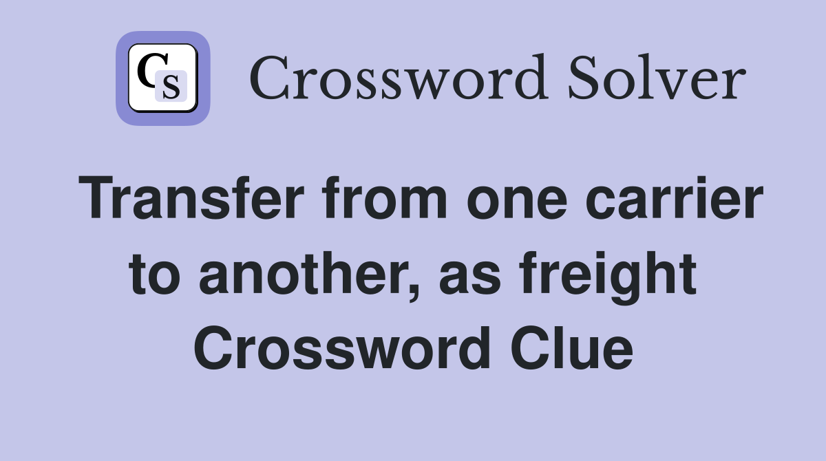 Transfer from one carrier to another, as freight Crossword Clue