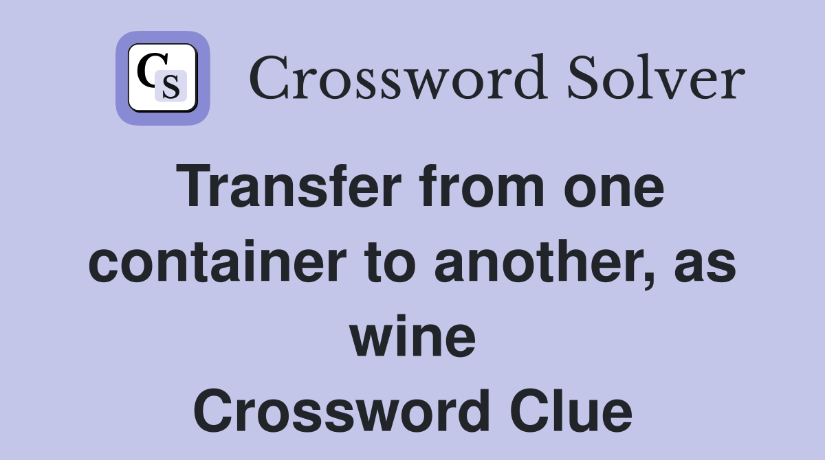 Transfer from one container to another, as wine Crossword Clue