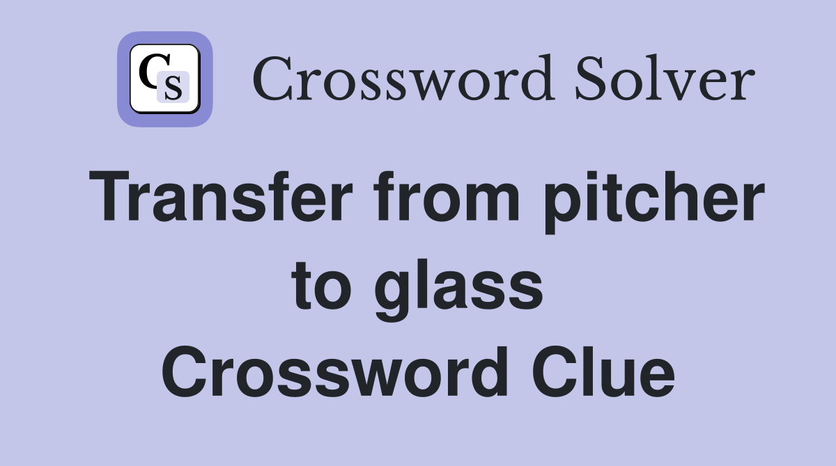 Transfer from pitcher to glass Crossword Clue