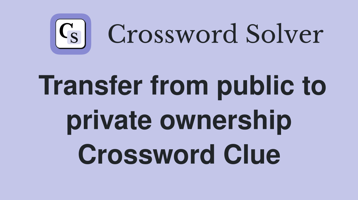 Transfer from public to private ownership Crossword Clue