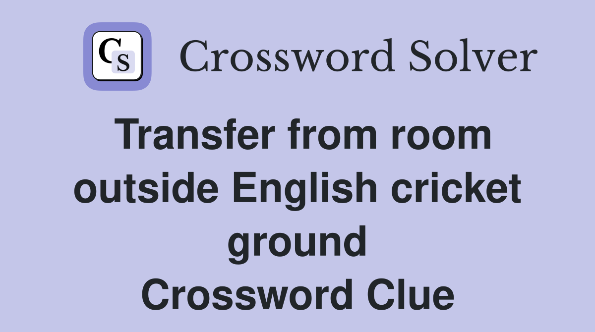 Transfer from room outside English cricket ground Crossword Clue