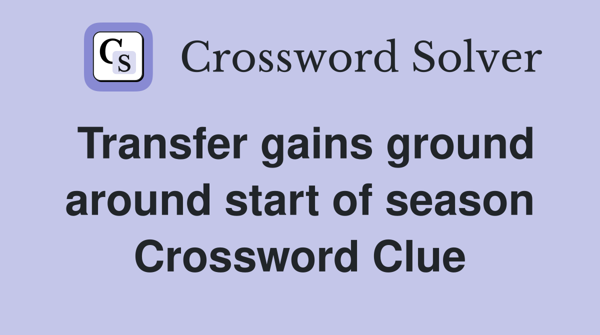 Transfer gains ground around start of season Crossword Clue