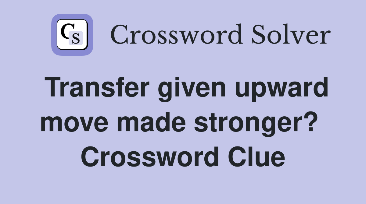 Transfer given upward move made stronger?  Crossword Clue
