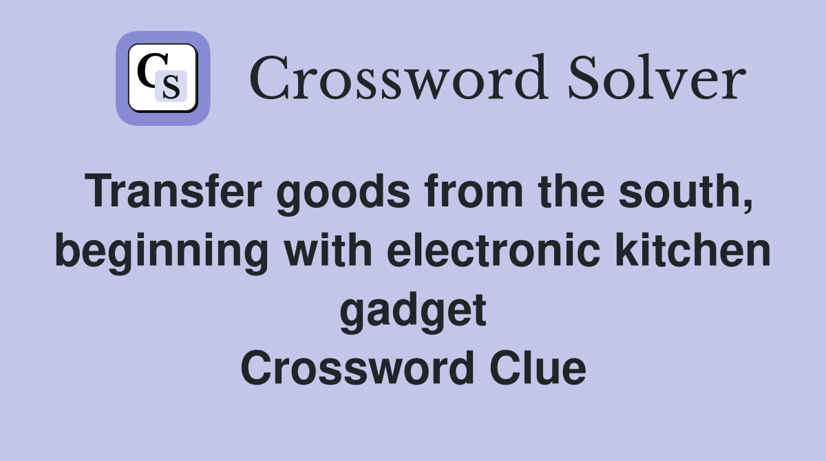 Transfer goods from the south, beginning with electronic kitchen gadget Crossword Clue