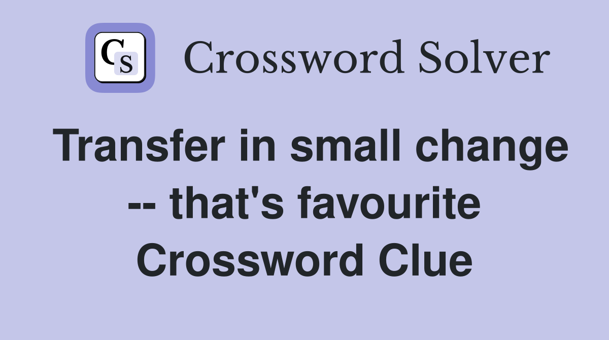 Transfer in small change -- that's favourite Crossword Clue