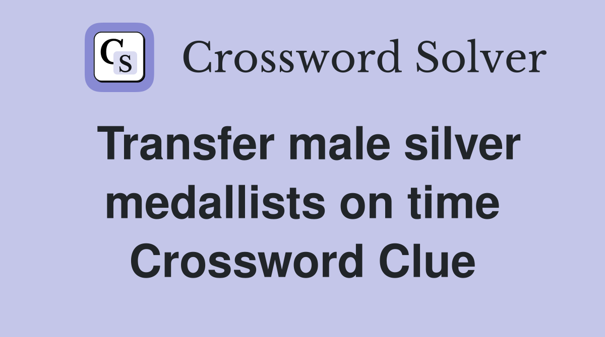 Transfer male silver medallists on time Crossword Clue