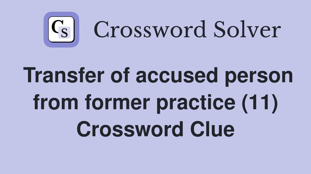 Transfer of accused person from former practice (11) Crossword Clue