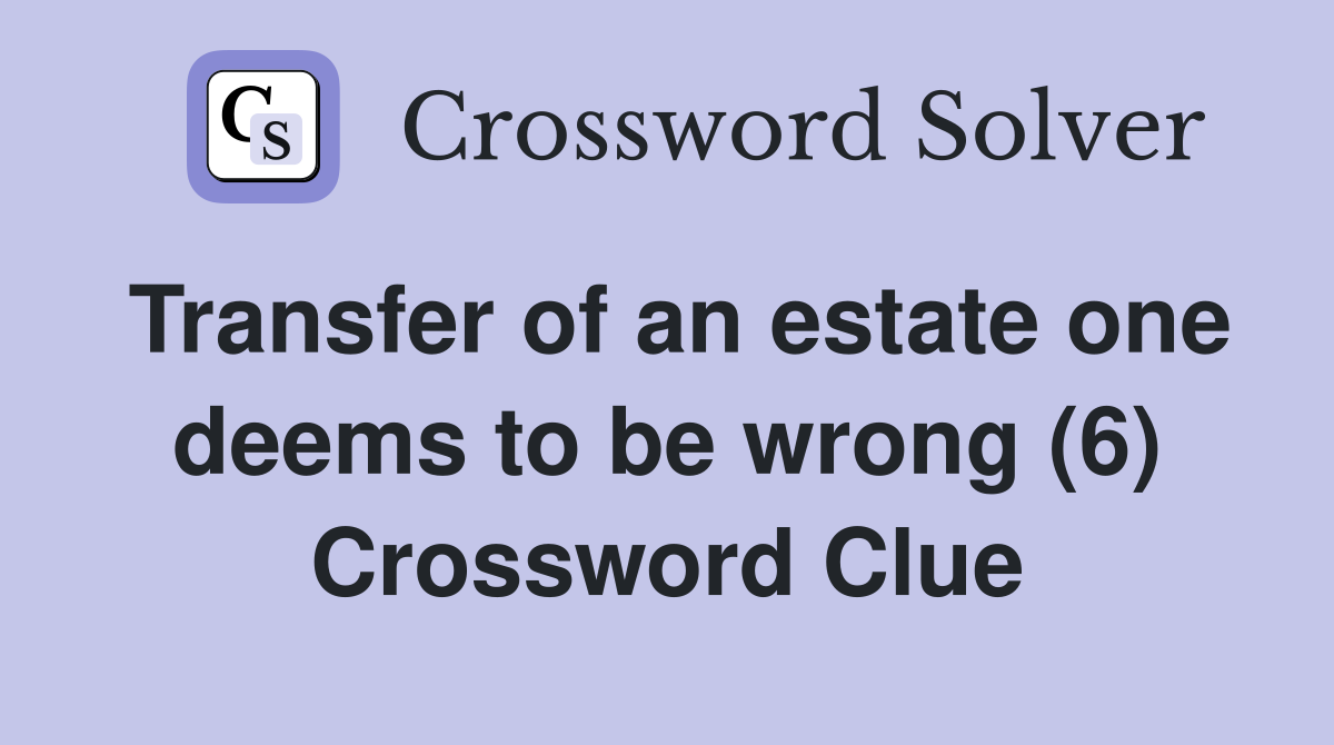 Transfer of an estate one deems to be wrong (6) Crossword Clue
