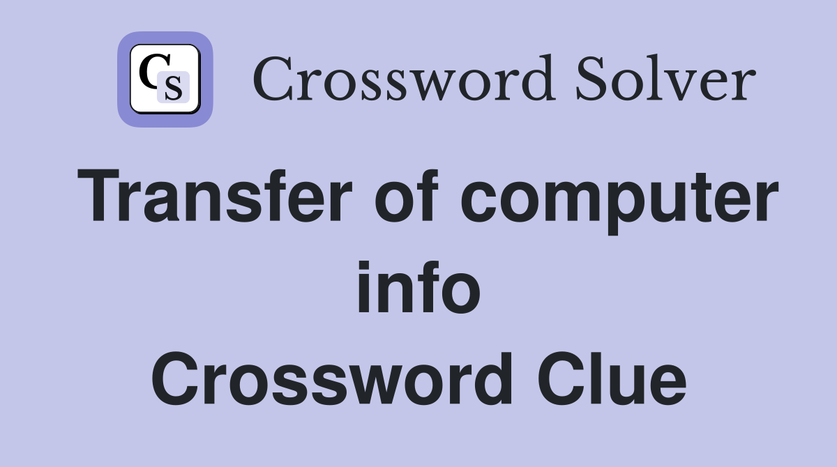 Transfer of computer info Crossword Clue
