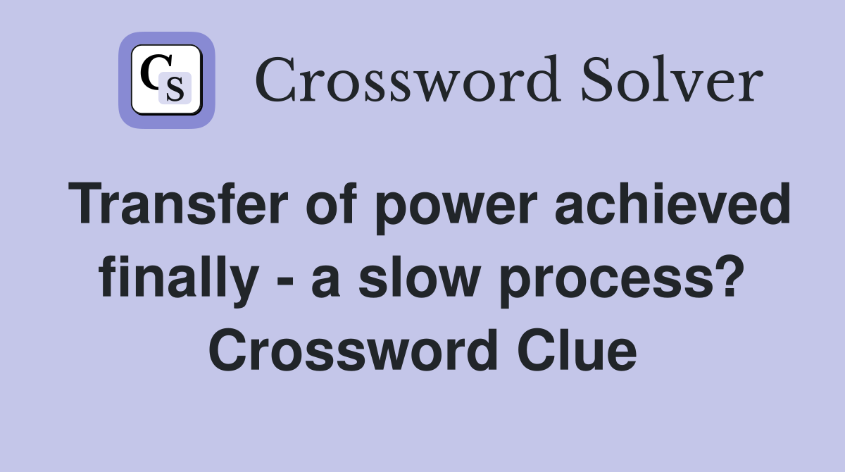 Transfer of power achieved finally - a slow process? Crossword Clue