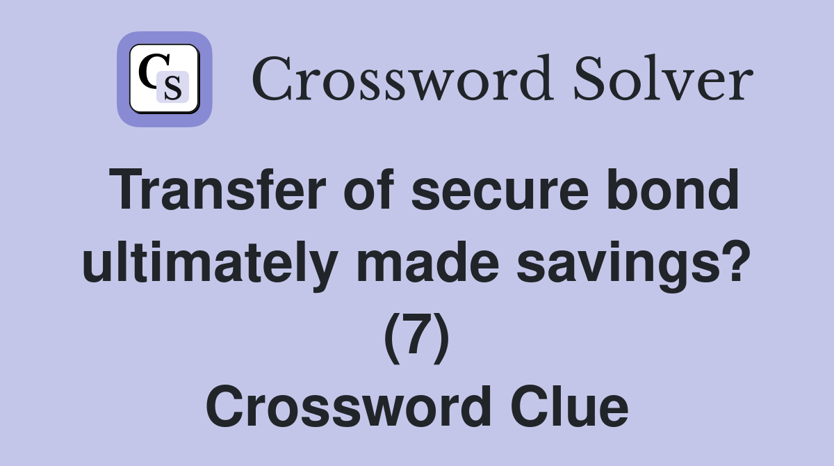 Transfer of secure bond ultimately made savings? (7) Crossword Clue