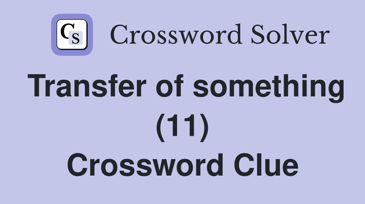 Transfer of something (11) Crossword Clue