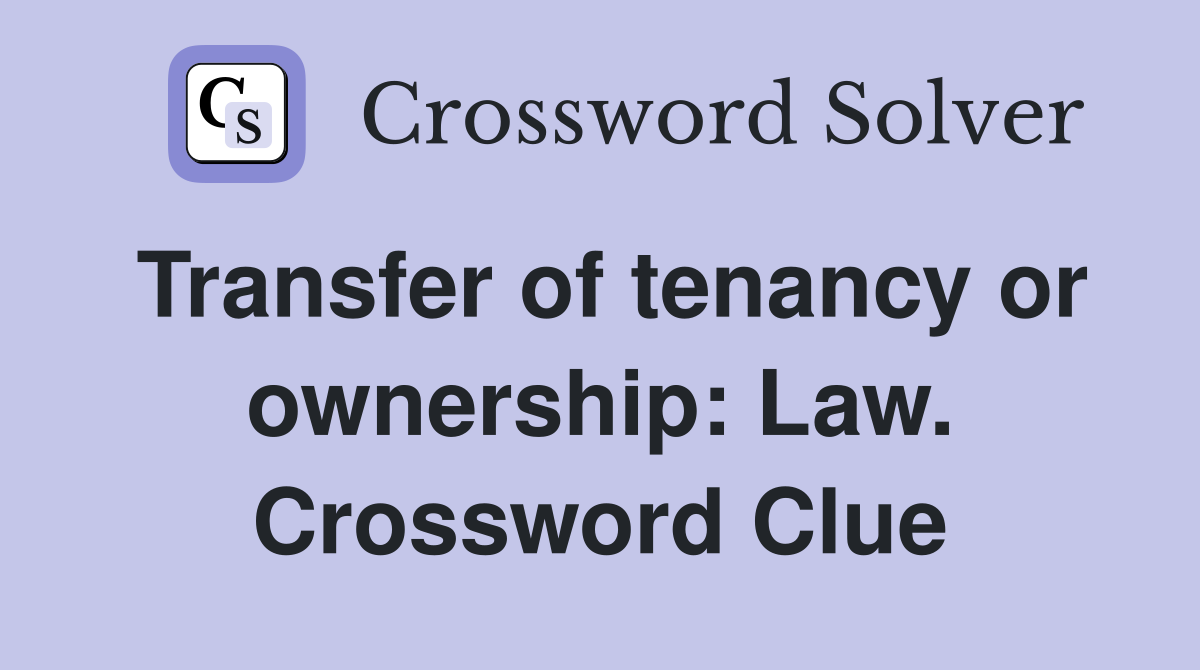 Transfer of tenancy or ownership: Law. Crossword Clue