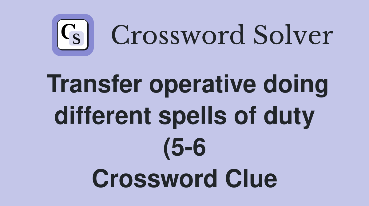 Transfer operative doing different spells of duty (5 6) Crossword Transfer operative doing different spells of duty (5 6) Crossword