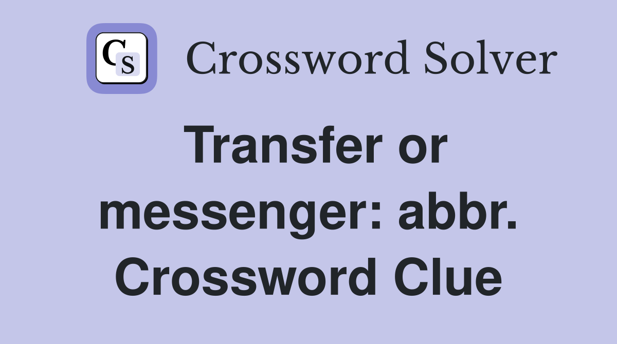 Transfer or messenger: abbr. Crossword Clue