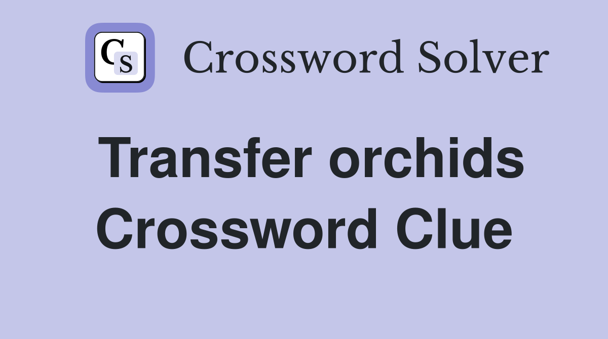 Transfer orchids Crossword Clue