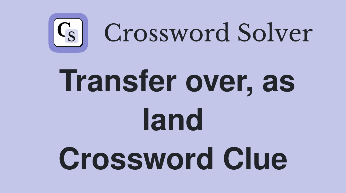 Transfer over, as land Crossword Clue