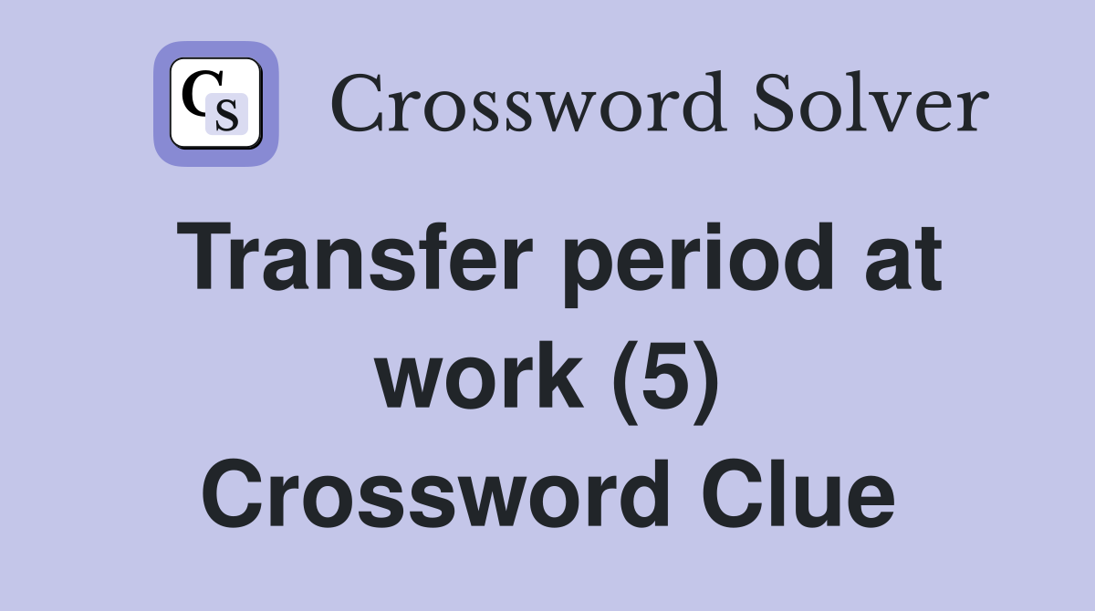 Transfer period at work (5) Crossword Clue