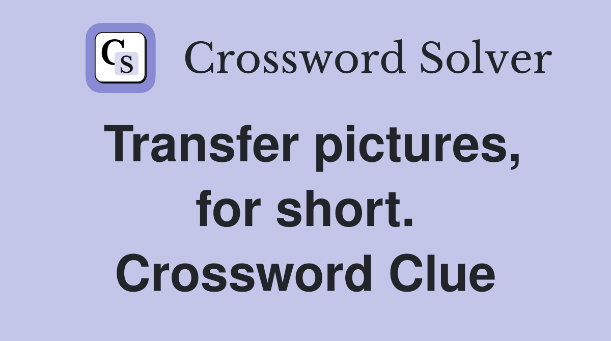 Transfer pictures, for short. Crossword Clue