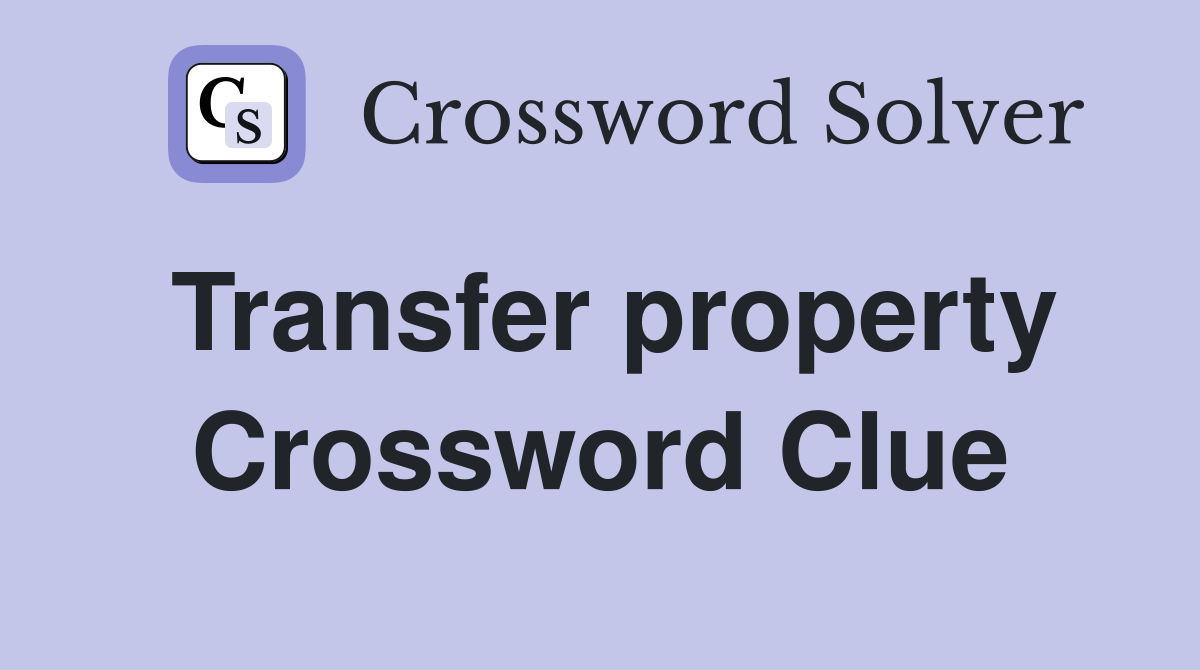 Transfer property Crossword Clue