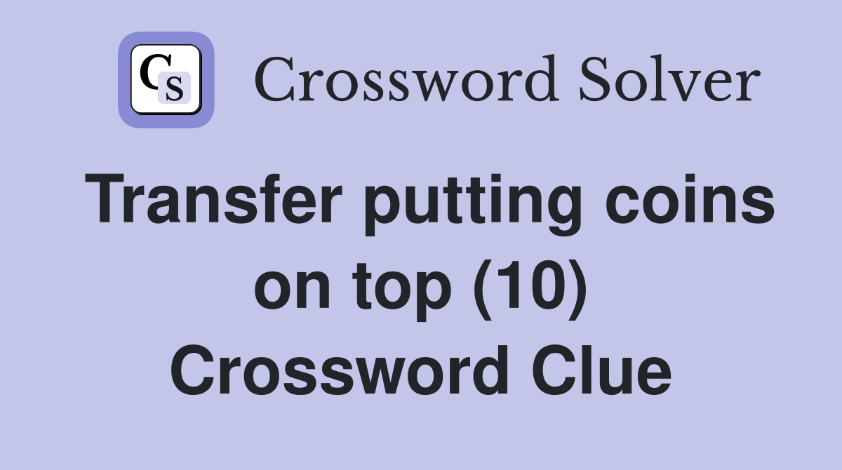 Transfer putting coins on top (10) Crossword Clue