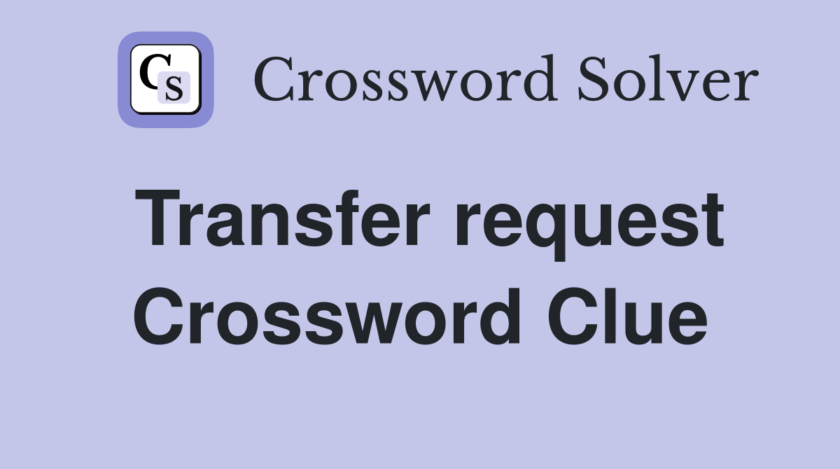 Transfer request Crossword Clue