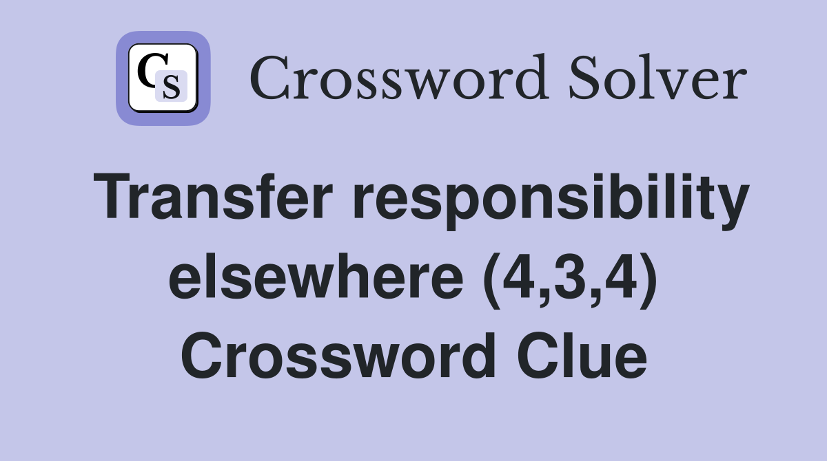 Transfer responsibility elsewhere (4,3,4) Crossword Clue