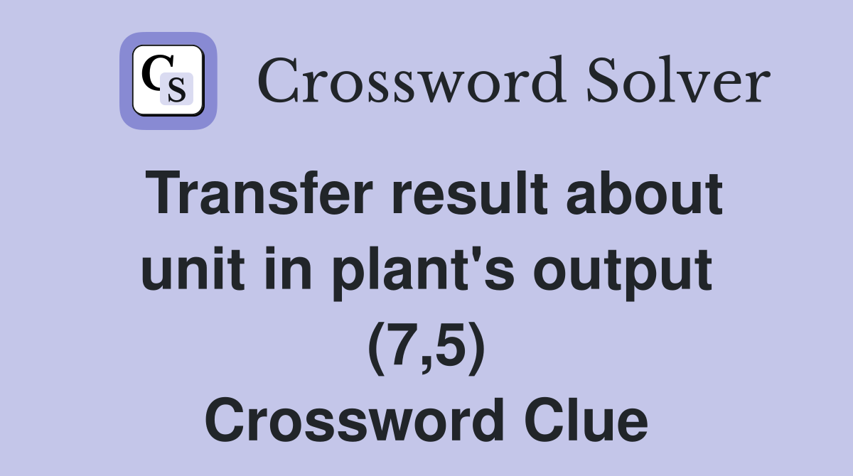 Transfer result about unit in plant's output (7,5) Crossword Clue