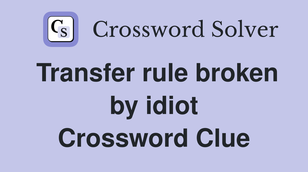 Transfer rule broken by idiot Crossword Clue