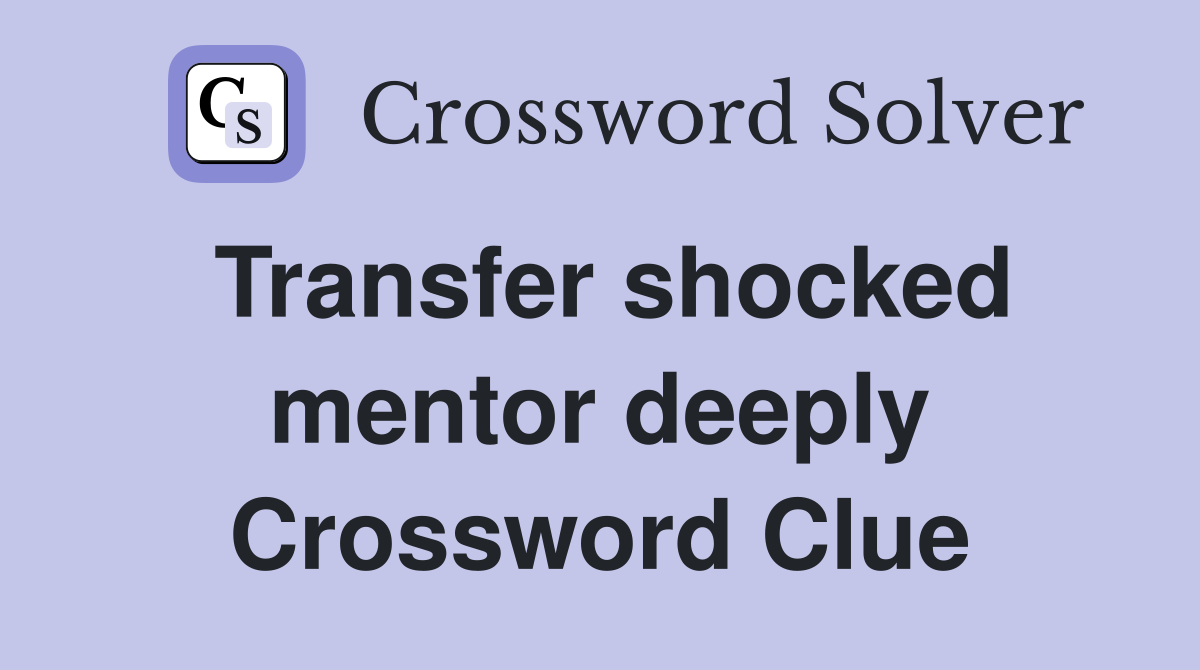 Transfer shocked mentor deeply Crossword Clue