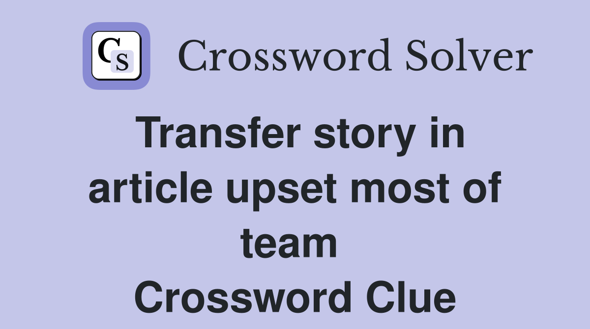 Transfer story in article upset most of team  Crossword Clue