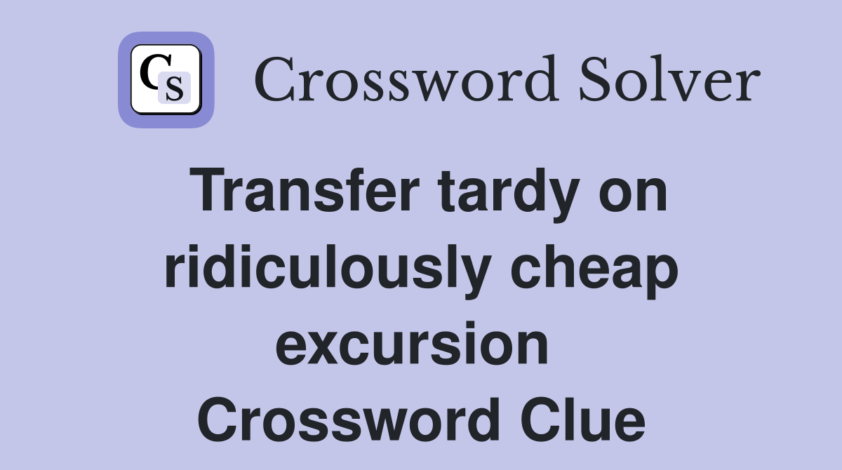 Transfer tardy on ridiculously cheap excursion  Crossword Clue