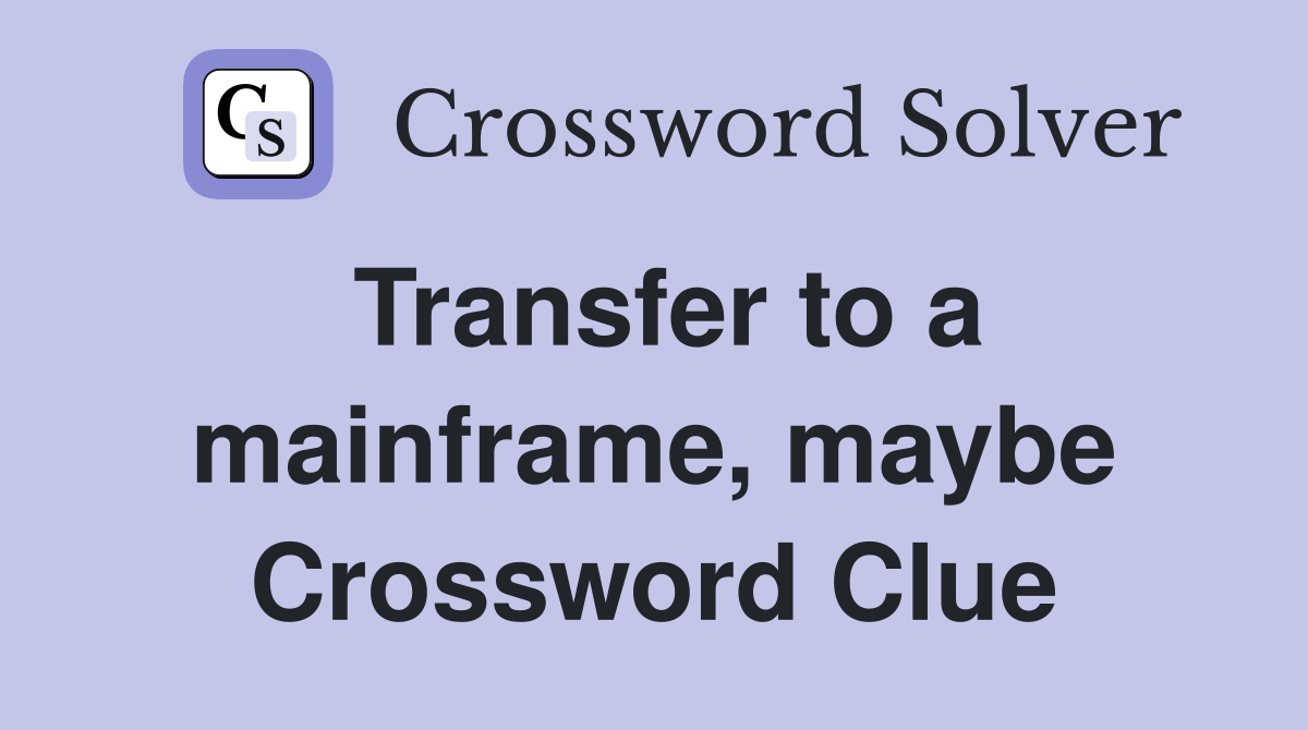 Transfer to a mainframe, maybe Crossword Clue