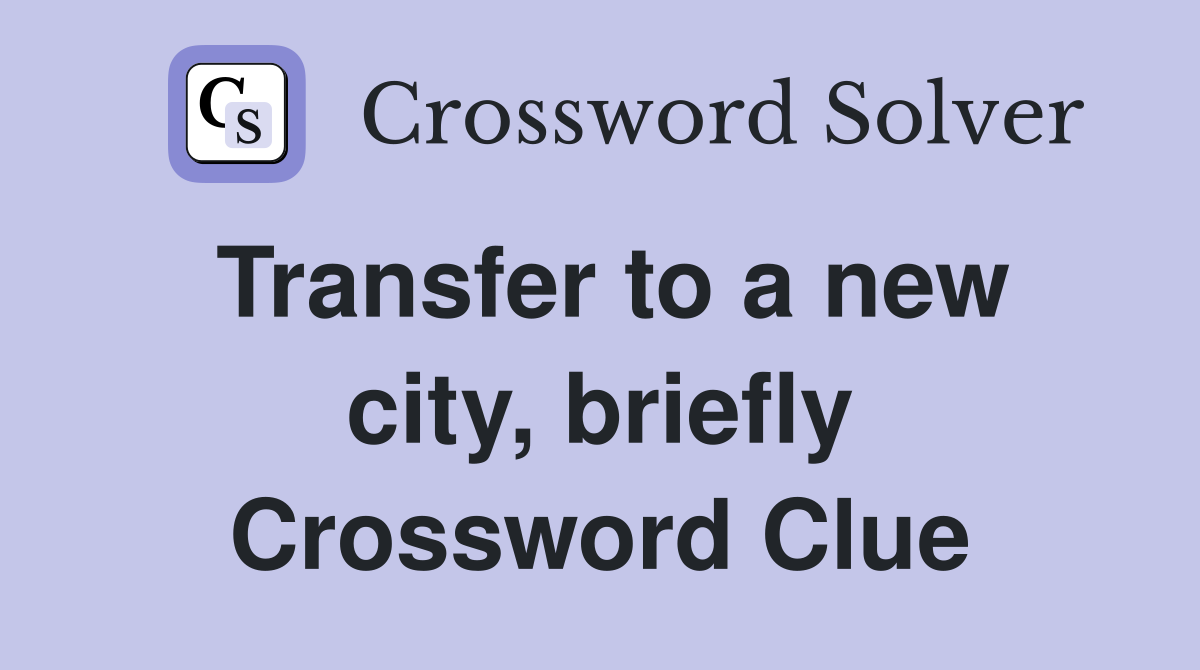 Transfer to a new city, briefly Crossword Clue