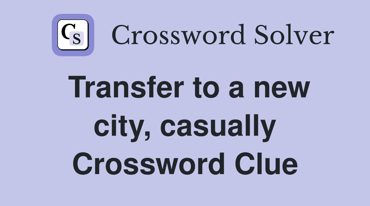 Transfer to a new city, casually Crossword Clue