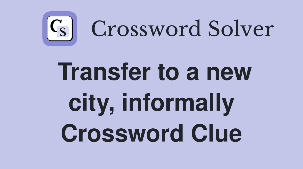 Transfer to a new city, informally Crossword Clue