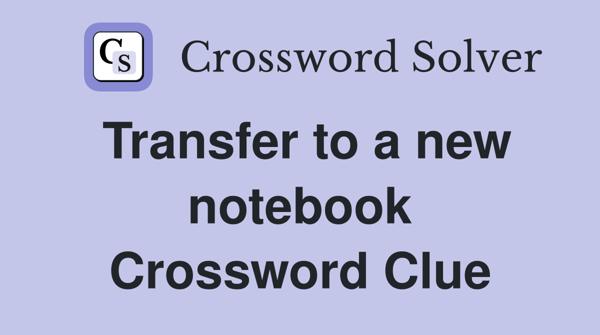 Transfer to a new notebook Crossword Clue