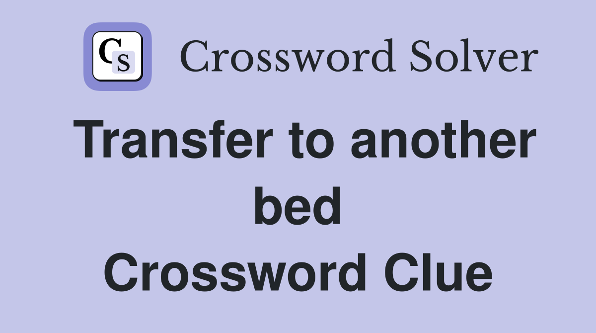 Transfer to another bed Crossword Clue