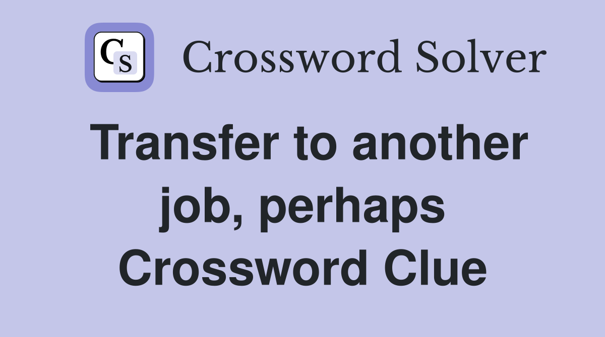 Transfer to another job, perhaps Crossword Clue