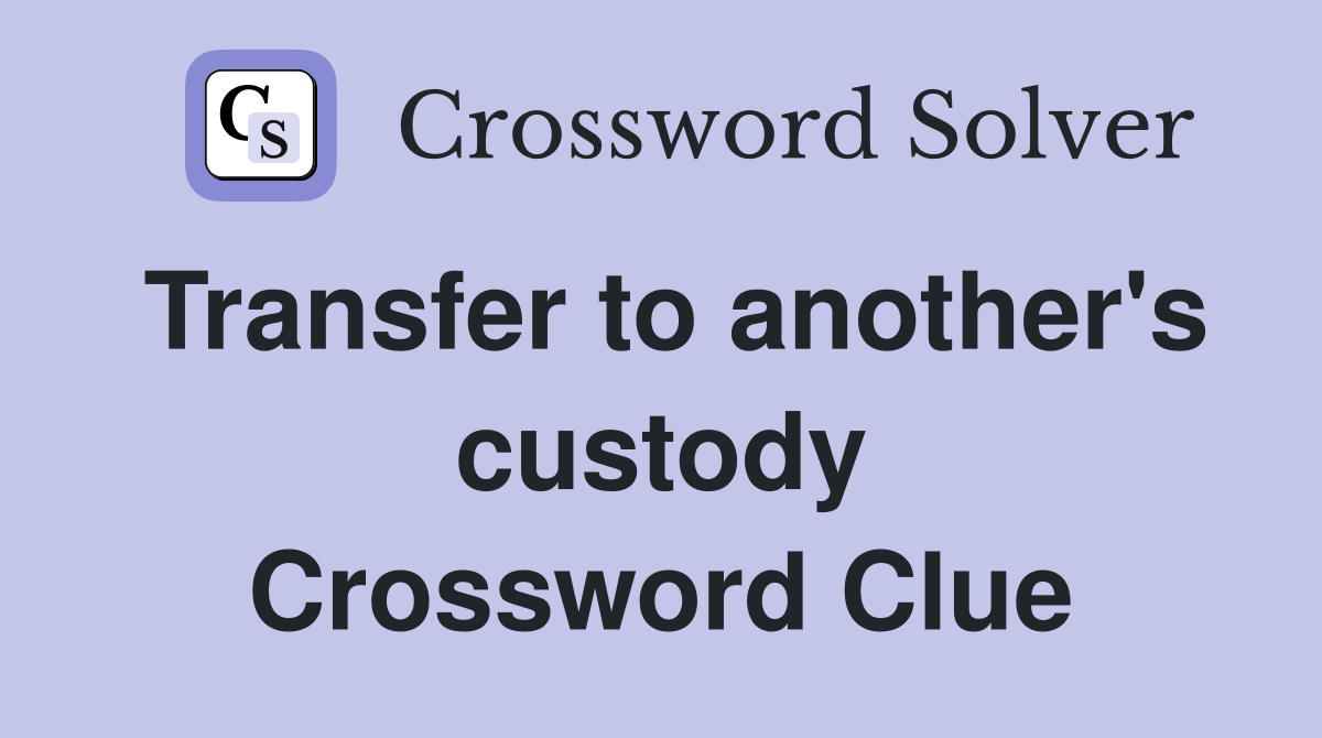 Transfer to another's custody Crossword Clue