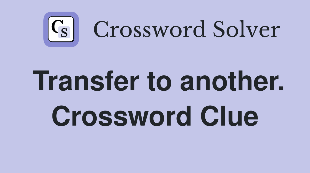Transfer to another. Crossword Clue