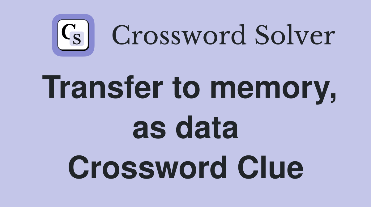 Transfer to memory, as data Crossword Clue