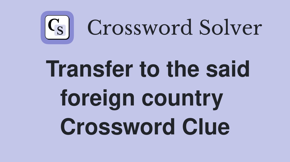 Transfer to the said foreign country  Crossword Clue