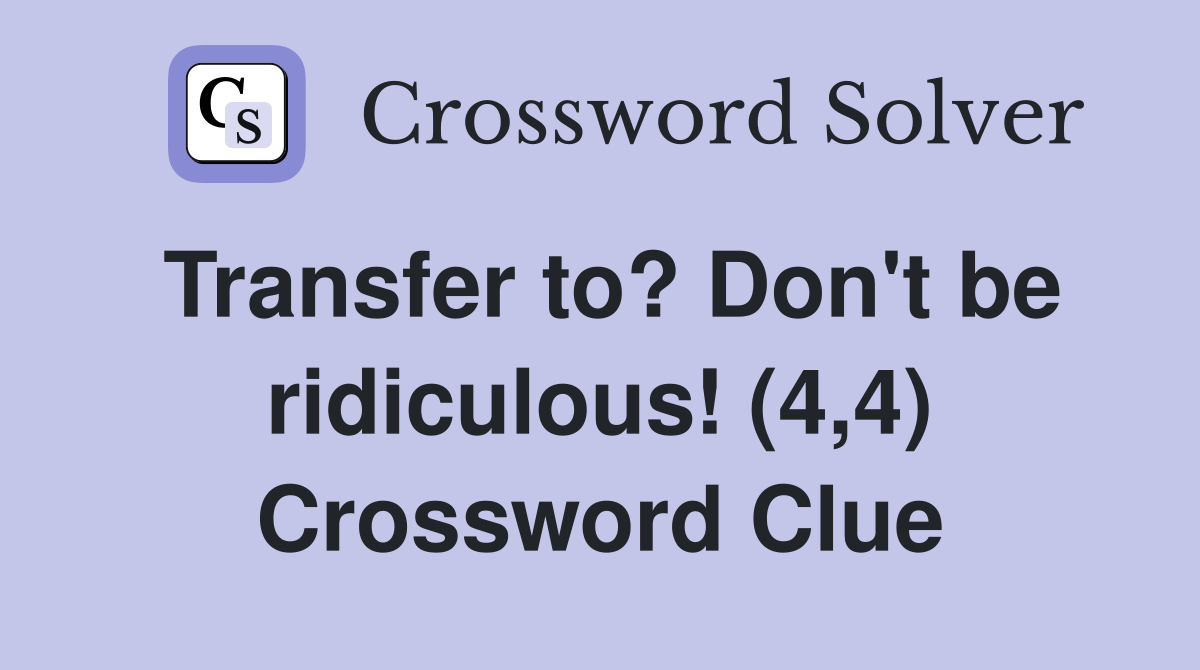 Transfer to? Don't be ridiculous! (4,4) Crossword Clue